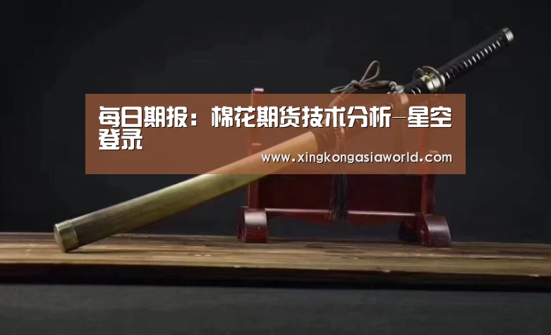 每日期报:棉花期货技术分析-星空登录(图4) 星空登录