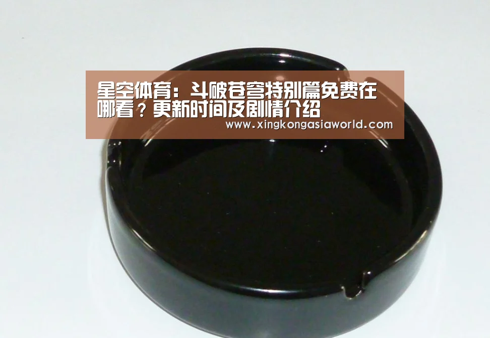 星空体育:斗破苍穹特别篇免费在哪看?更新时间及剧情介绍(图1) 星空登录