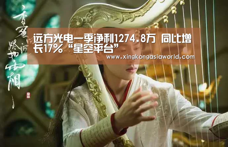 远方光电一季净利1274.8万 同比增长17%“星空平台”(图1) 星空登录