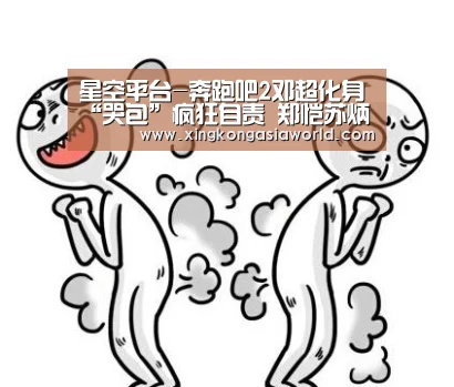 星空平台-奔跑吧2邓超化身“哭包”疯狂自责 郑恺苏炳添最强速度比拼(图4) 星空平台