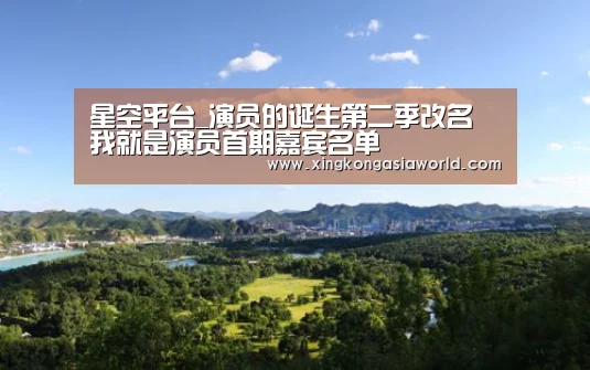 星空平台_演员的诞生第二季改名 我就是演员首期嘉宾名单(图1) 星空登录